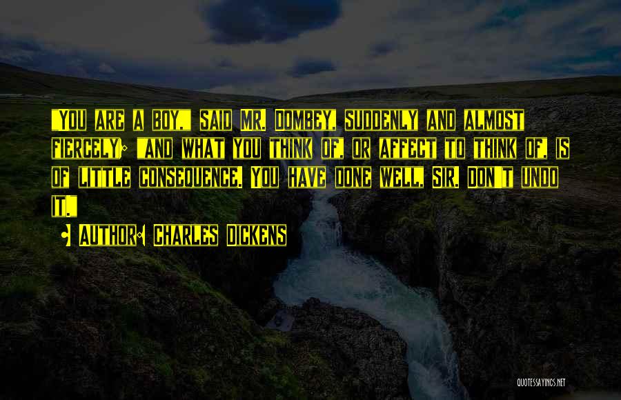 Charles Dickens Quotes: You Are A Boy, Said Mr. Dombey, Suddenly And Almost Fiercely; And What You Think Of, Or Affect To Think