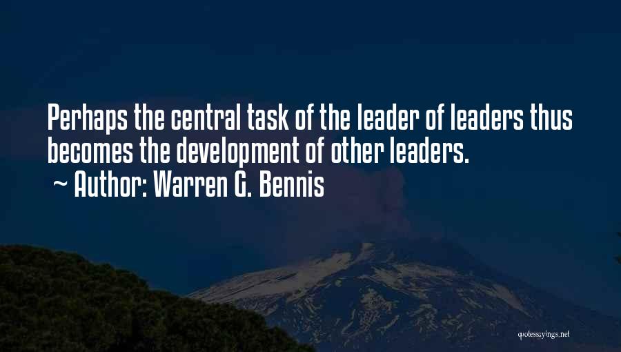 Warren G. Bennis Quotes: Perhaps The Central Task Of The Leader Of Leaders Thus Becomes The Development Of Other Leaders.