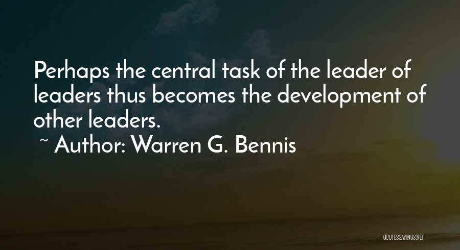 Warren G. Bennis Quotes: Perhaps The Central Task Of The Leader Of Leaders Thus Becomes The Development Of Other Leaders.