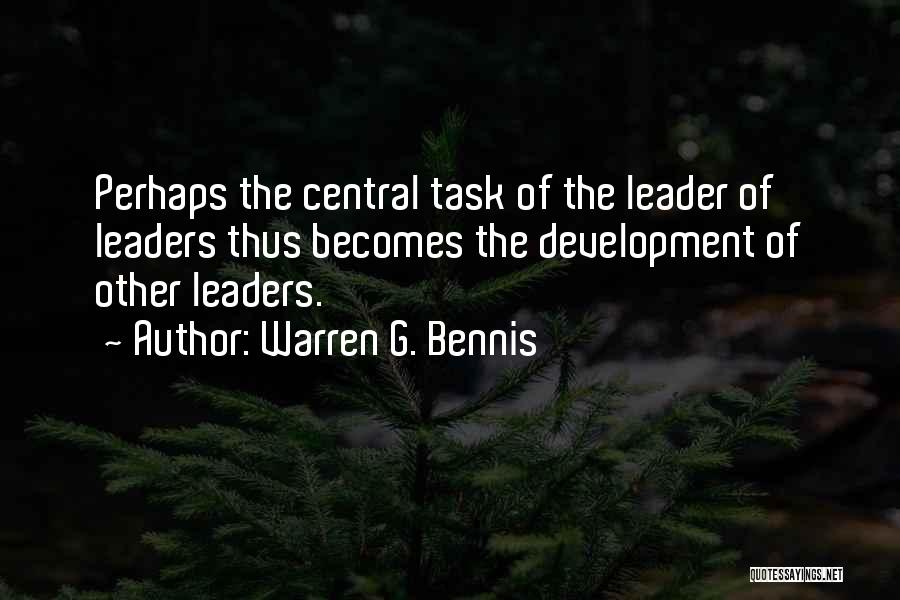 Warren G. Bennis Quotes: Perhaps The Central Task Of The Leader Of Leaders Thus Becomes The Development Of Other Leaders.