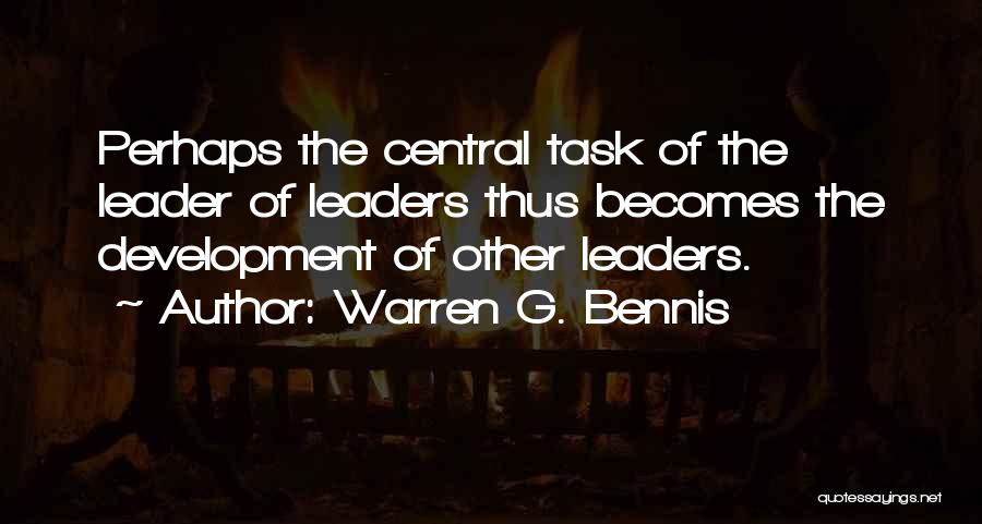 Warren G. Bennis Quotes: Perhaps The Central Task Of The Leader Of Leaders Thus Becomes The Development Of Other Leaders.