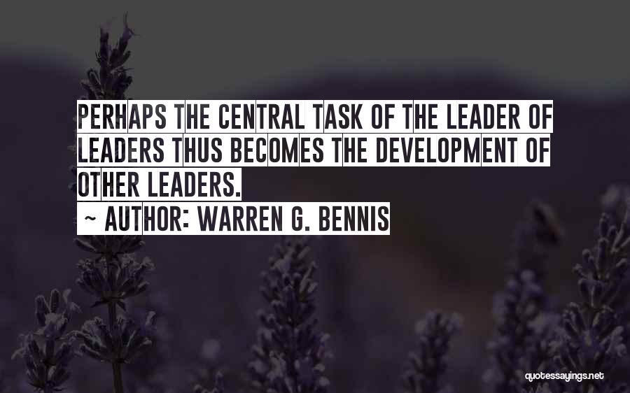 Warren G. Bennis Quotes: Perhaps The Central Task Of The Leader Of Leaders Thus Becomes The Development Of Other Leaders.