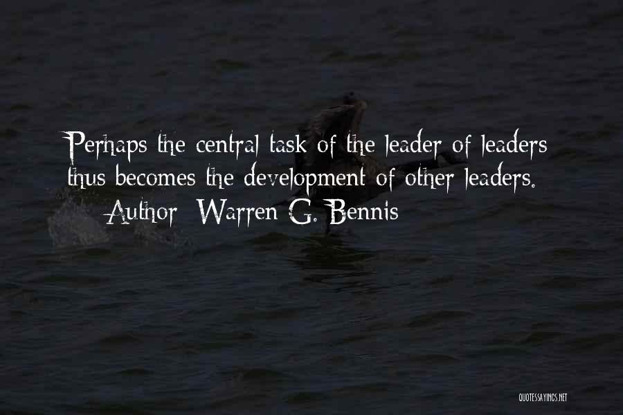 Warren G. Bennis Quotes: Perhaps The Central Task Of The Leader Of Leaders Thus Becomes The Development Of Other Leaders.