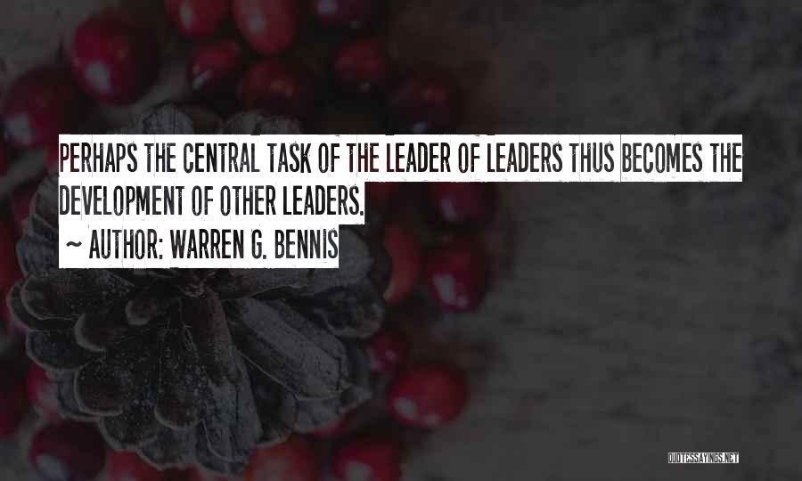 Warren G. Bennis Quotes: Perhaps The Central Task Of The Leader Of Leaders Thus Becomes The Development Of Other Leaders.
