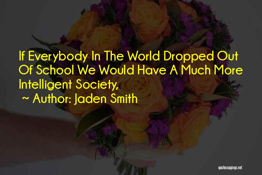 Jaden Smith Quotes: If Everybody In The World Dropped Out Of School We Would Have A Much More Intelligent Society,