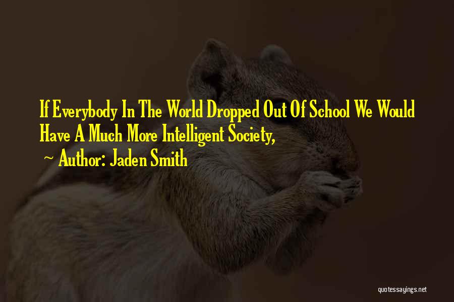 Jaden Smith Quotes: If Everybody In The World Dropped Out Of School We Would Have A Much More Intelligent Society,