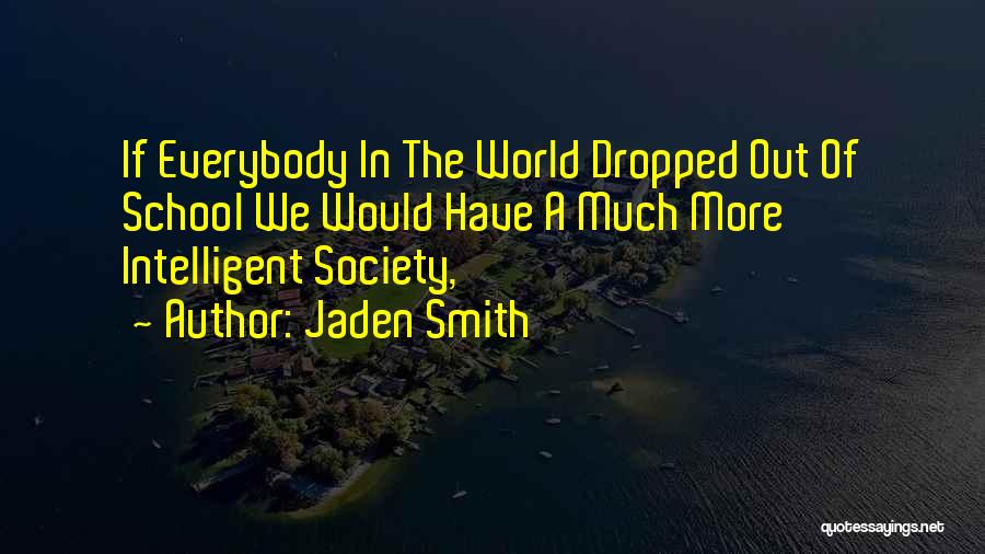 Jaden Smith Quotes: If Everybody In The World Dropped Out Of School We Would Have A Much More Intelligent Society,