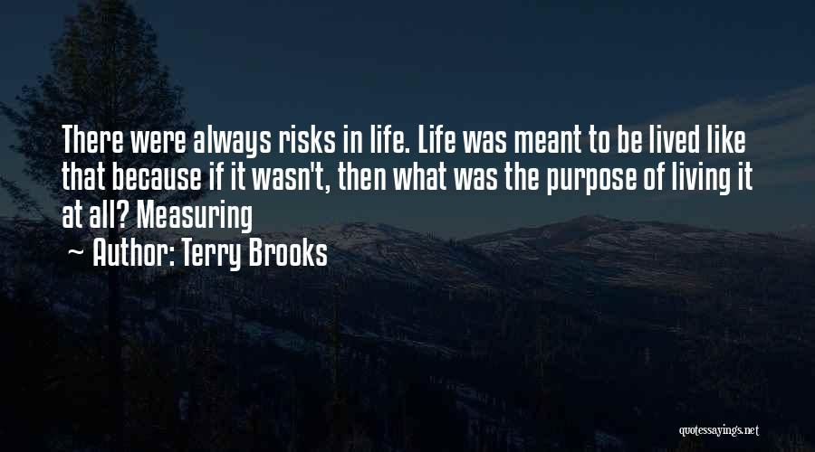 Terry Brooks Quotes: There Were Always Risks In Life. Life Was Meant To Be Lived Like That Because If It Wasn't, Then What