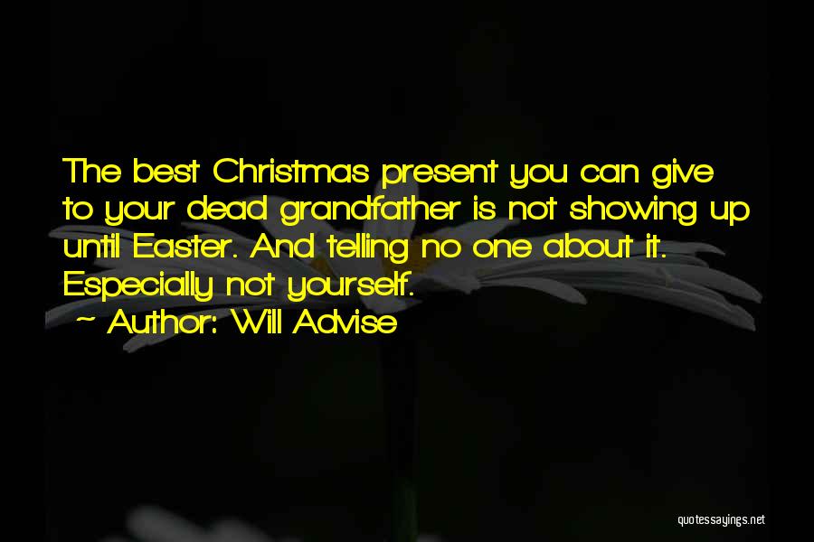 Will Advise Quotes: The Best Christmas Present You Can Give To Your Dead Grandfather Is Not Showing Up Until Easter. And Telling No