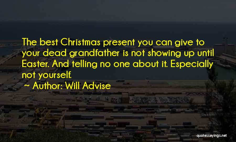 Will Advise Quotes: The Best Christmas Present You Can Give To Your Dead Grandfather Is Not Showing Up Until Easter. And Telling No