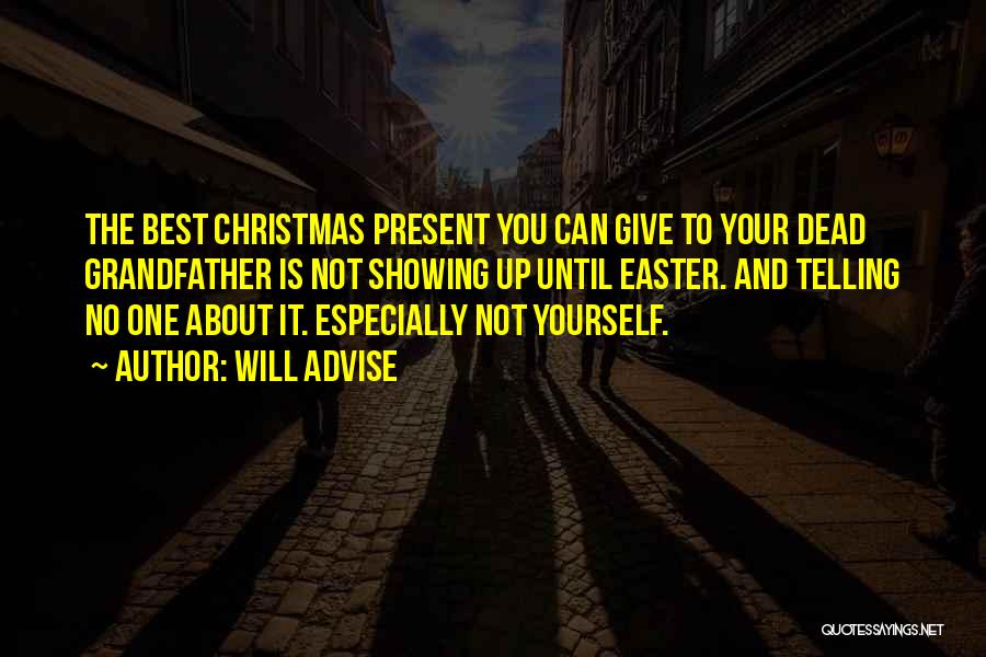 Will Advise Quotes: The Best Christmas Present You Can Give To Your Dead Grandfather Is Not Showing Up Until Easter. And Telling No