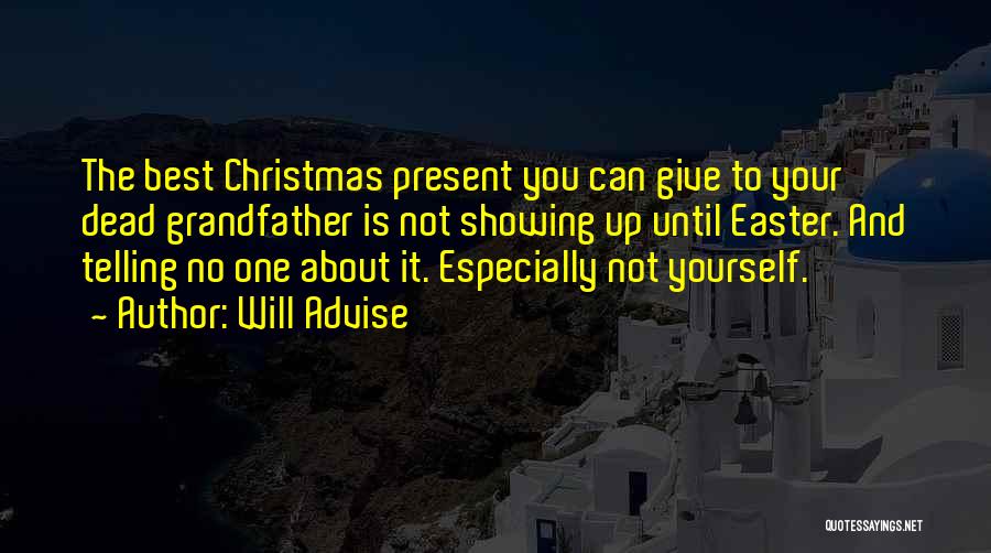 Will Advise Quotes: The Best Christmas Present You Can Give To Your Dead Grandfather Is Not Showing Up Until Easter. And Telling No