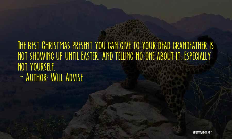 Will Advise Quotes: The Best Christmas Present You Can Give To Your Dead Grandfather Is Not Showing Up Until Easter. And Telling No