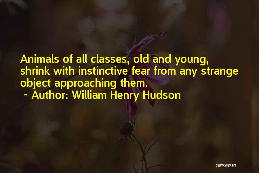 William Henry Hudson Quotes: Animals Of All Classes, Old And Young, Shrink With Instinctive Fear From Any Strange Object Approaching Them.