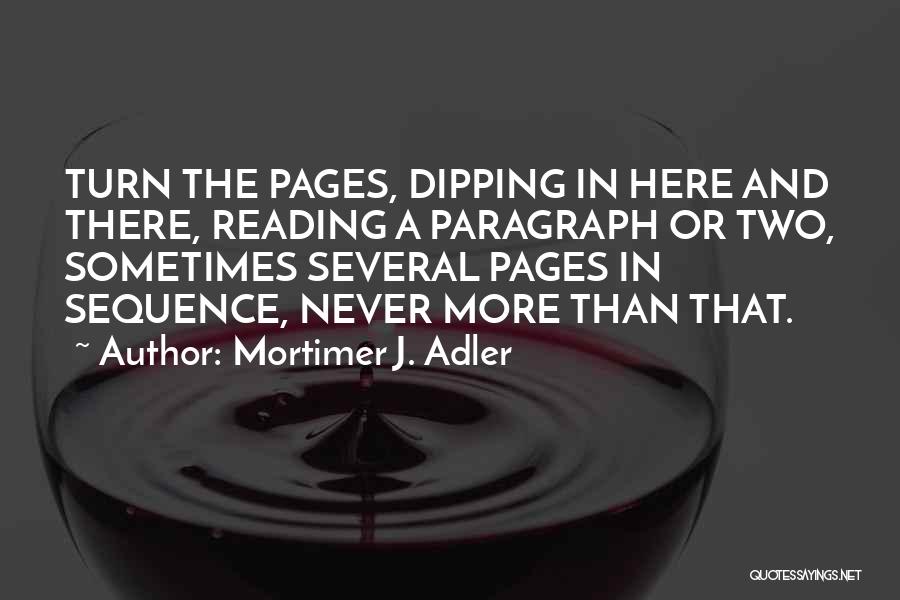 Mortimer J. Adler Quotes: Turn The Pages, Dipping In Here And There, Reading A Paragraph Or Two, Sometimes Several Pages In Sequence, Never More