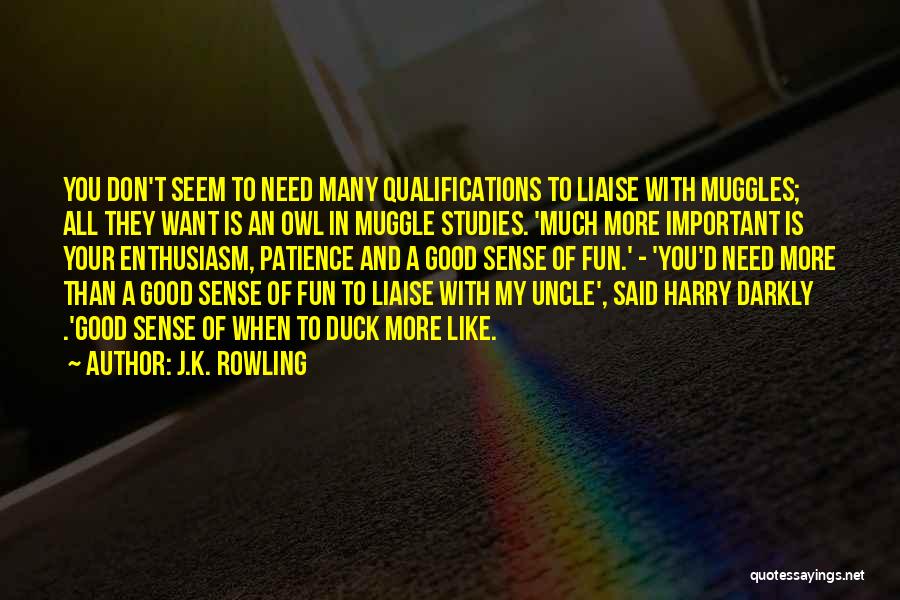 J.K. Rowling Quotes: You Don't Seem To Need Many Qualifications To Liaise With Muggles; All They Want Is An Owl In Muggle Studies.