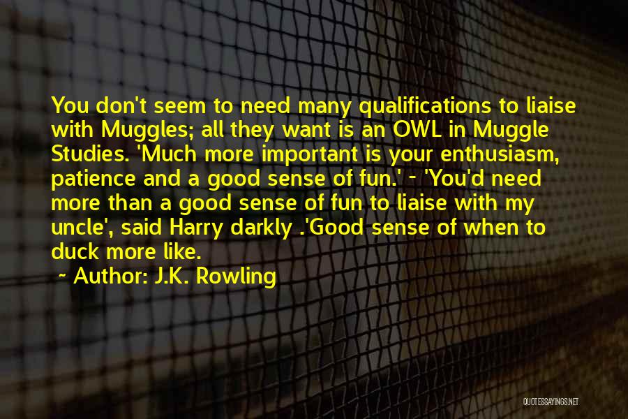 J.K. Rowling Quotes: You Don't Seem To Need Many Qualifications To Liaise With Muggles; All They Want Is An Owl In Muggle Studies.