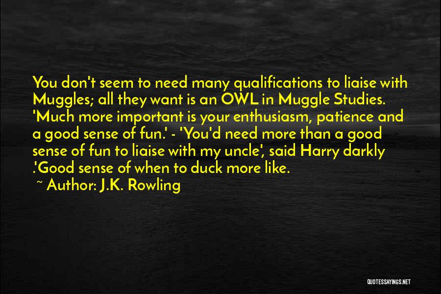 J.K. Rowling Quotes: You Don't Seem To Need Many Qualifications To Liaise With Muggles; All They Want Is An Owl In Muggle Studies.