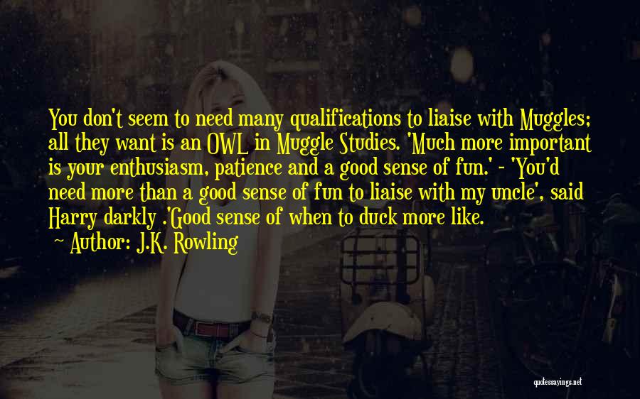 J.K. Rowling Quotes: You Don't Seem To Need Many Qualifications To Liaise With Muggles; All They Want Is An Owl In Muggle Studies.