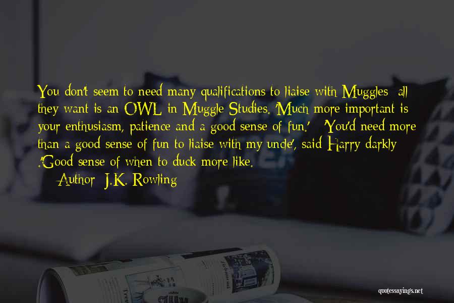 J.K. Rowling Quotes: You Don't Seem To Need Many Qualifications To Liaise With Muggles; All They Want Is An Owl In Muggle Studies.