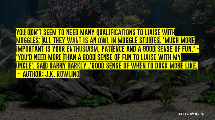 J.K. Rowling Quotes: You Don't Seem To Need Many Qualifications To Liaise With Muggles; All They Want Is An Owl In Muggle Studies.