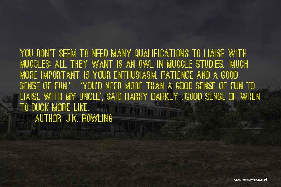J.K. Rowling Quotes: You Don't Seem To Need Many Qualifications To Liaise With Muggles; All They Want Is An Owl In Muggle Studies.