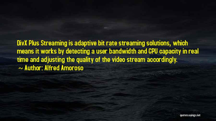 Alfred Amoroso Quotes: Divx Plus Streaming Is Adaptive Bit Rate Streaming Solutions, Which Means It Works By Detecting A User Bandwidth And Cpu