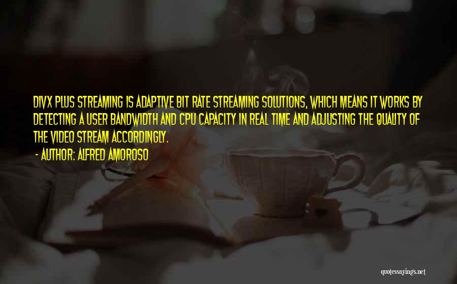 Alfred Amoroso Quotes: Divx Plus Streaming Is Adaptive Bit Rate Streaming Solutions, Which Means It Works By Detecting A User Bandwidth And Cpu