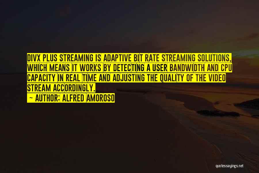 Alfred Amoroso Quotes: Divx Plus Streaming Is Adaptive Bit Rate Streaming Solutions, Which Means It Works By Detecting A User Bandwidth And Cpu