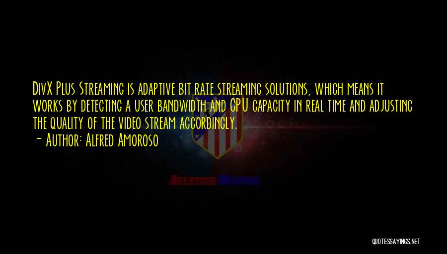 Alfred Amoroso Quotes: Divx Plus Streaming Is Adaptive Bit Rate Streaming Solutions, Which Means It Works By Detecting A User Bandwidth And Cpu