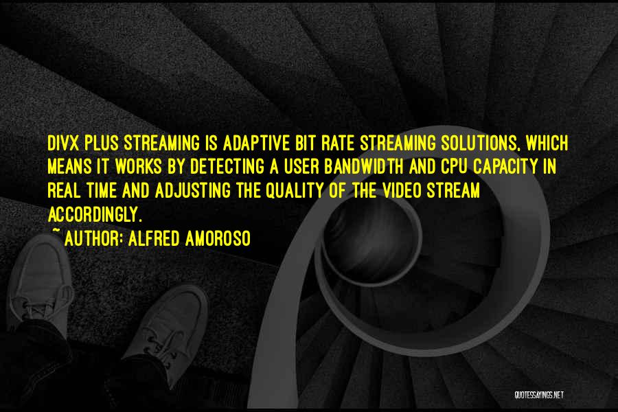 Alfred Amoroso Quotes: Divx Plus Streaming Is Adaptive Bit Rate Streaming Solutions, Which Means It Works By Detecting A User Bandwidth And Cpu