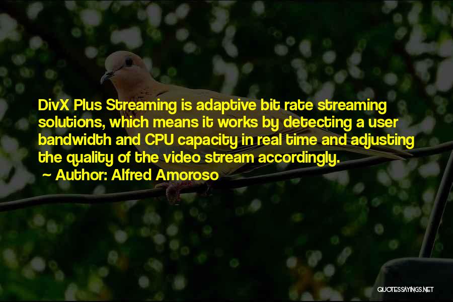 Alfred Amoroso Quotes: Divx Plus Streaming Is Adaptive Bit Rate Streaming Solutions, Which Means It Works By Detecting A User Bandwidth And Cpu