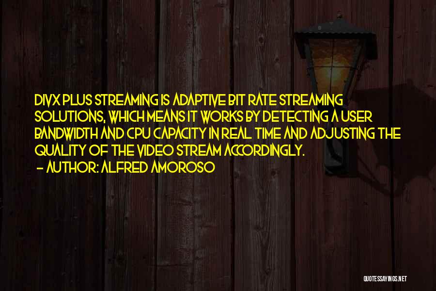 Alfred Amoroso Quotes: Divx Plus Streaming Is Adaptive Bit Rate Streaming Solutions, Which Means It Works By Detecting A User Bandwidth And Cpu