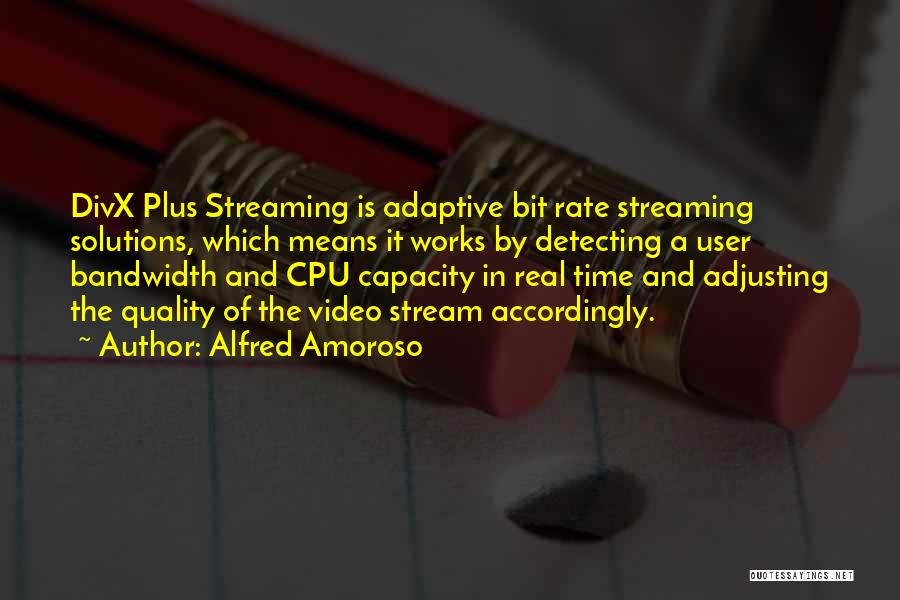 Alfred Amoroso Quotes: Divx Plus Streaming Is Adaptive Bit Rate Streaming Solutions, Which Means It Works By Detecting A User Bandwidth And Cpu