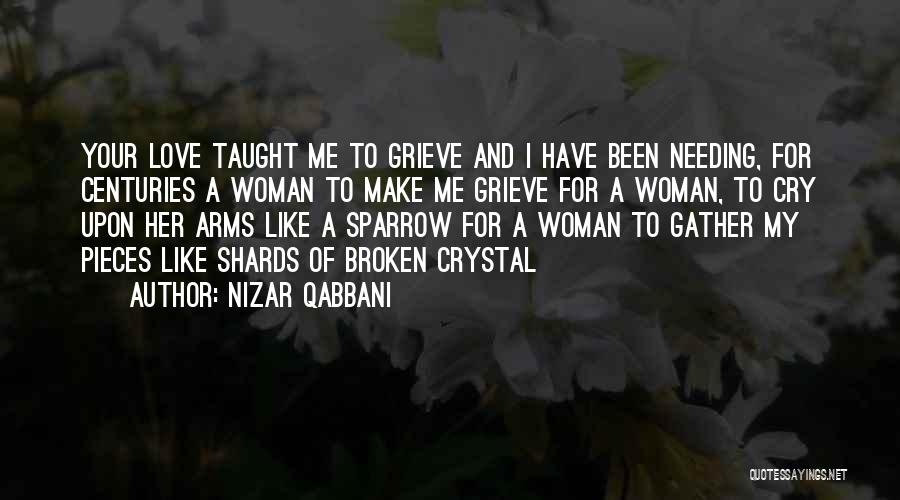 Nizar Qabbani Quotes: Your Love Taught Me To Grieve And I Have Been Needing, For Centuries A Woman To Make Me Grieve For