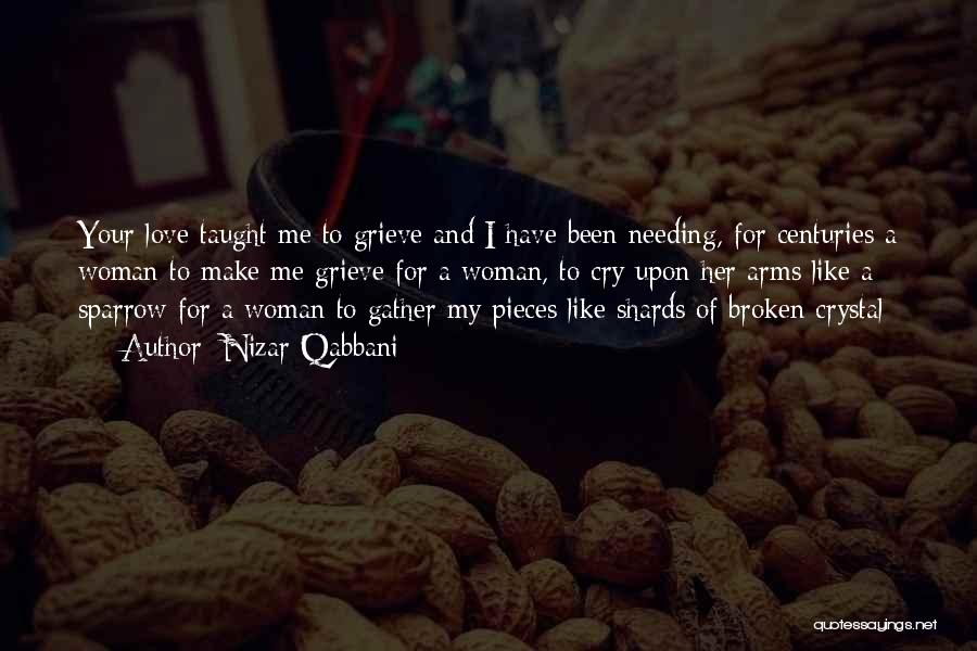 Nizar Qabbani Quotes: Your Love Taught Me To Grieve And I Have Been Needing, For Centuries A Woman To Make Me Grieve For