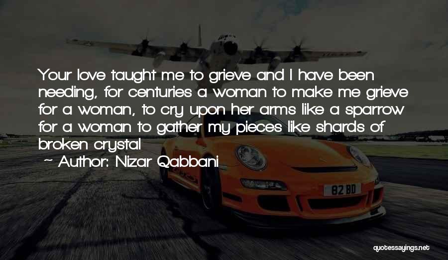 Nizar Qabbani Quotes: Your Love Taught Me To Grieve And I Have Been Needing, For Centuries A Woman To Make Me Grieve For