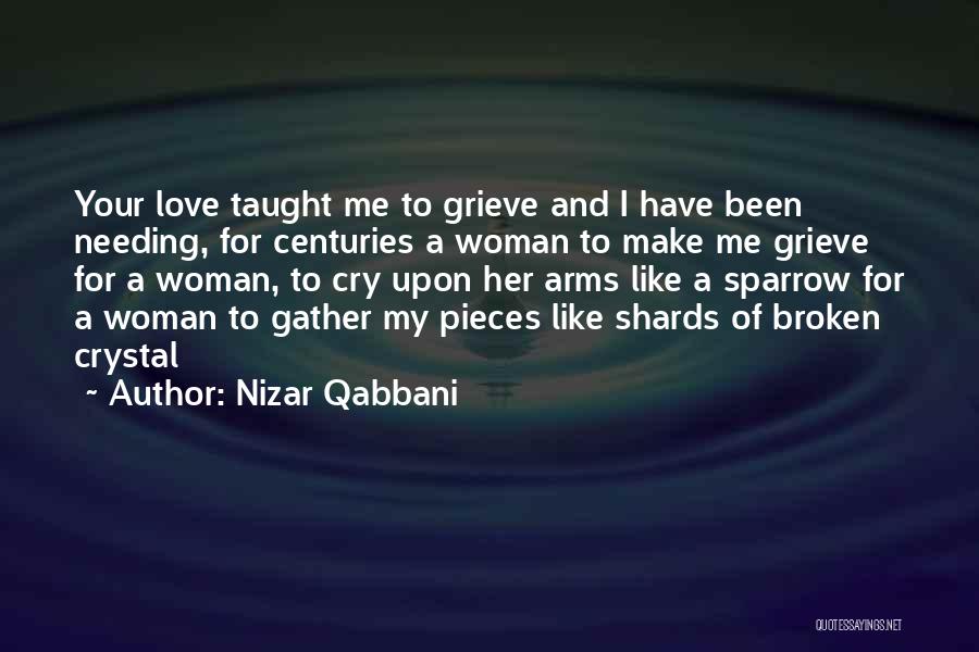 Nizar Qabbani Quotes: Your Love Taught Me To Grieve And I Have Been Needing, For Centuries A Woman To Make Me Grieve For