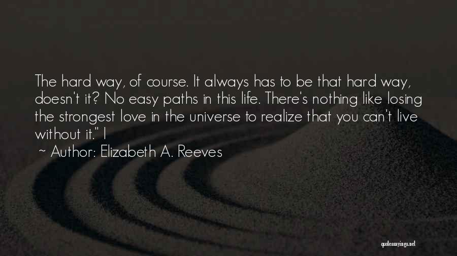 Elizabeth A. Reeves Quotes: The Hard Way, Of Course. It Always Has To Be That Hard Way, Doesn't It? No Easy Paths In This