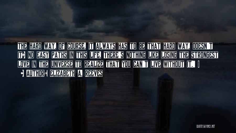 Elizabeth A. Reeves Quotes: The Hard Way, Of Course. It Always Has To Be That Hard Way, Doesn't It? No Easy Paths In This