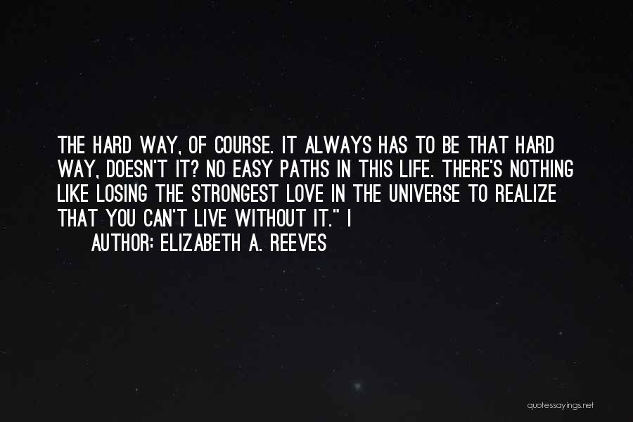 Elizabeth A. Reeves Quotes: The Hard Way, Of Course. It Always Has To Be That Hard Way, Doesn't It? No Easy Paths In This