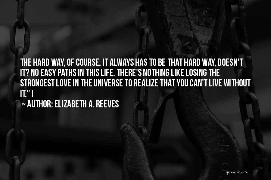 Elizabeth A. Reeves Quotes: The Hard Way, Of Course. It Always Has To Be That Hard Way, Doesn't It? No Easy Paths In This