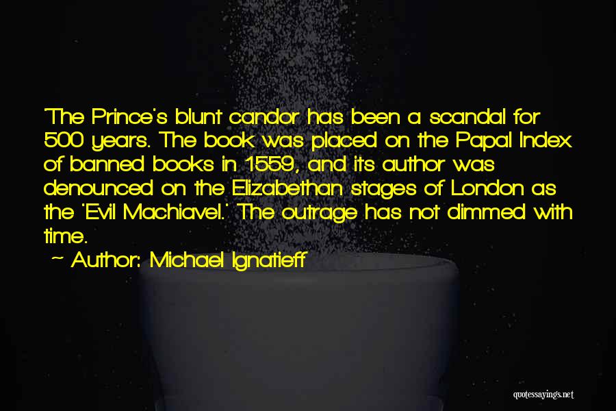 Michael Ignatieff Quotes: 'the Prince's Blunt Candor Has Been A Scandal For 500 Years. The Book Was Placed On The Papal Index Of