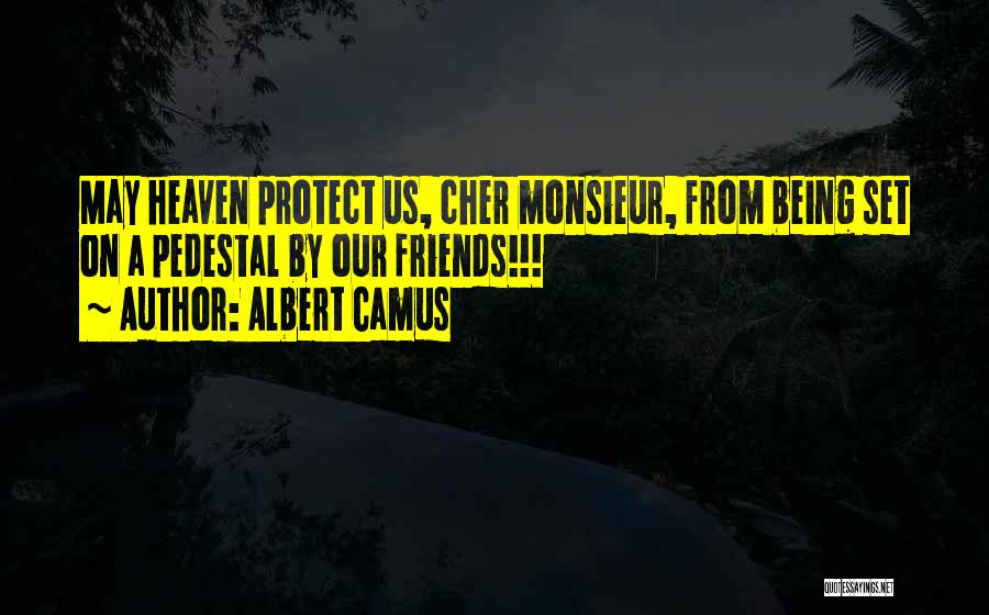 Albert Camus Quotes: May Heaven Protect Us, Cher Monsieur, From Being Set On A Pedestal By Our Friends!!!