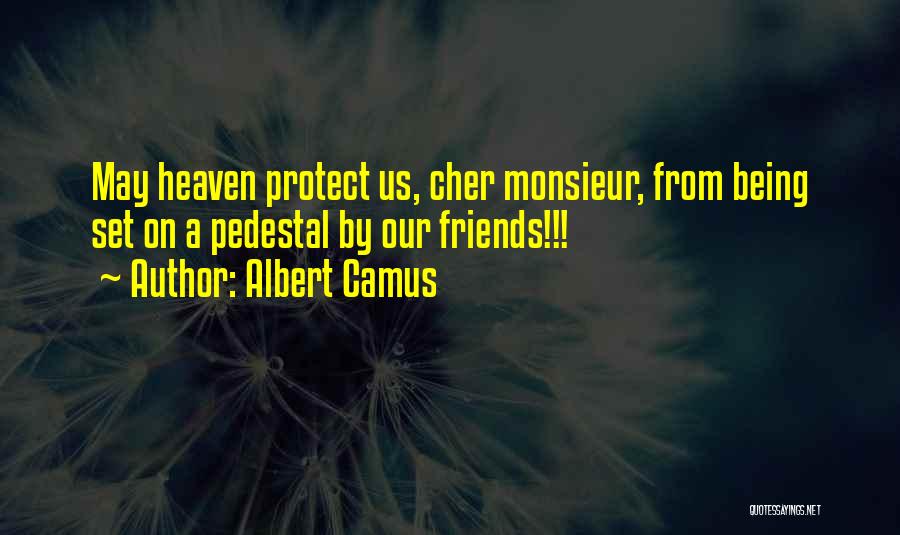 Albert Camus Quotes: May Heaven Protect Us, Cher Monsieur, From Being Set On A Pedestal By Our Friends!!!