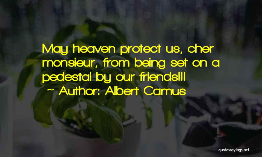 Albert Camus Quotes: May Heaven Protect Us, Cher Monsieur, From Being Set On A Pedestal By Our Friends!!!