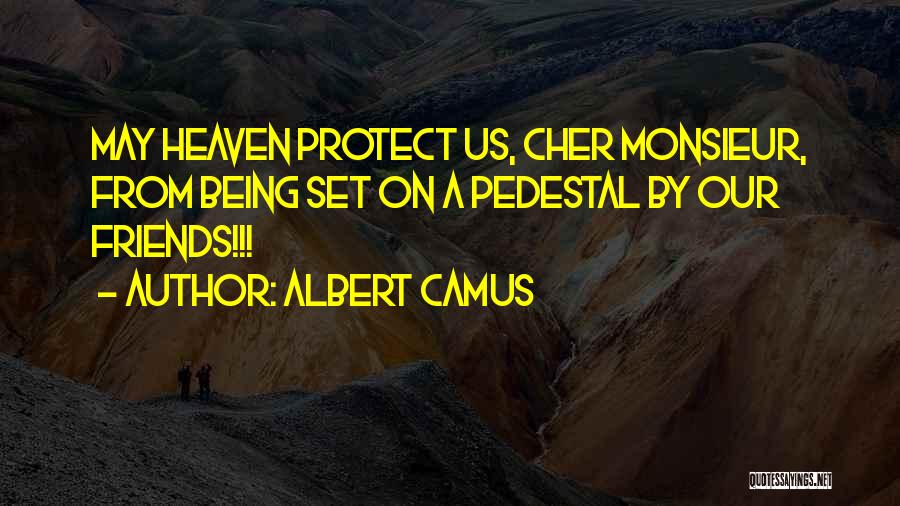 Albert Camus Quotes: May Heaven Protect Us, Cher Monsieur, From Being Set On A Pedestal By Our Friends!!!