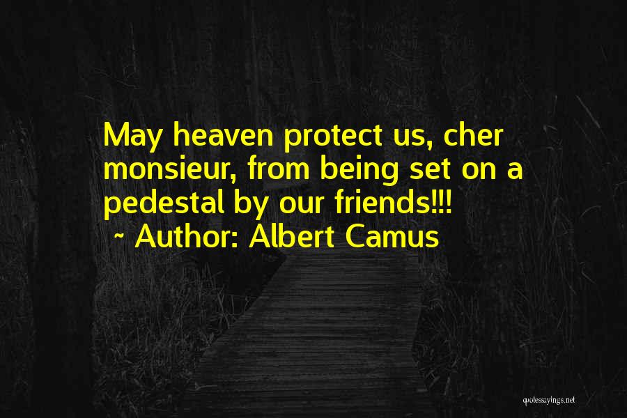 Albert Camus Quotes: May Heaven Protect Us, Cher Monsieur, From Being Set On A Pedestal By Our Friends!!!