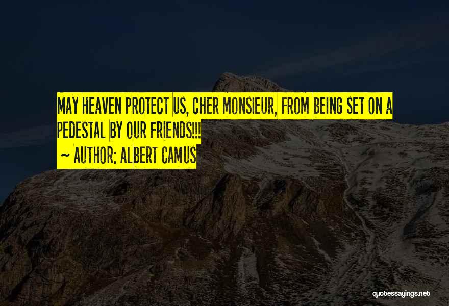 Albert Camus Quotes: May Heaven Protect Us, Cher Monsieur, From Being Set On A Pedestal By Our Friends!!!