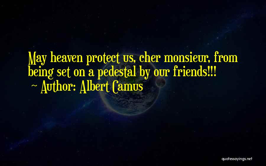 Albert Camus Quotes: May Heaven Protect Us, Cher Monsieur, From Being Set On A Pedestal By Our Friends!!!